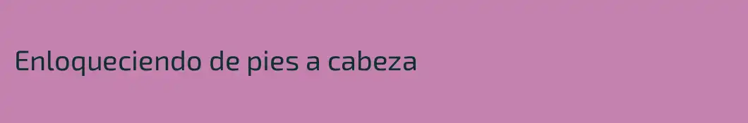 Enloqueciendo de pies a cabeza